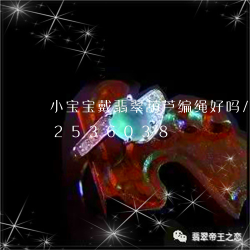 小宝宝戴翡翠葫芦编绳好吗/2023112536038