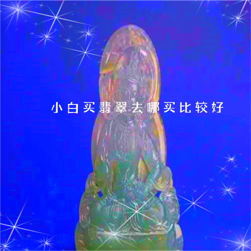 小白买翡翠去哪买比较好