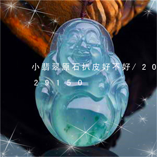 小翡翠原石扒皮好不好/2023112429150