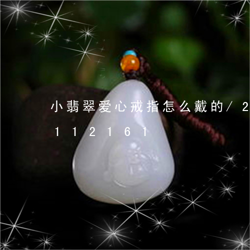 小翡翠爱心戒指怎么戴的/2023103112161