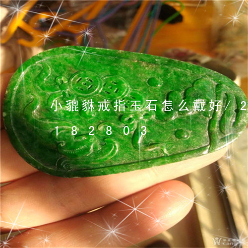 小貔貅戒指玉石怎么戴好/2023103182803