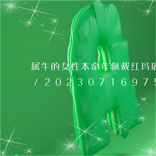 属牛的女性本命年佩戴红玛瑙本命佛好不好/2023071697581