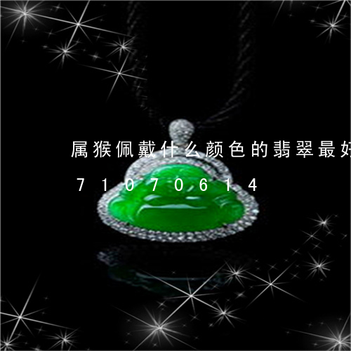 属猴佩戴什么颜色的翡翠最好/2023071070614