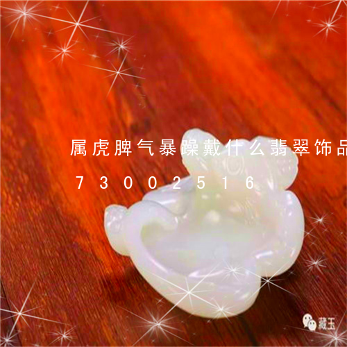 属虎脾气暴躁戴什么翡翠饰品/2023073002516