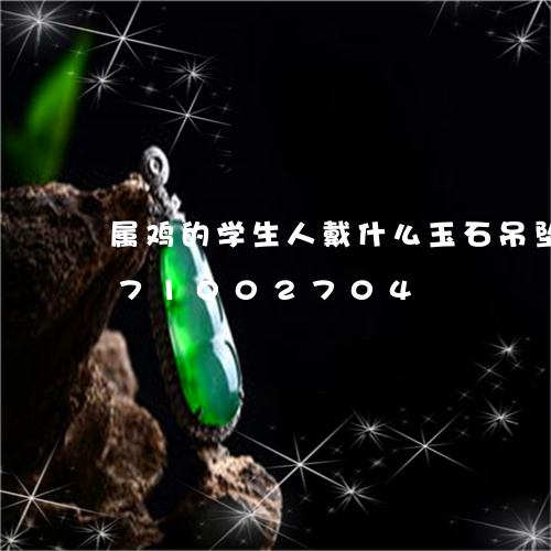 属鸡的学生人戴什么玉石吊坠/2023071002704