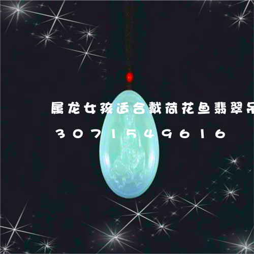 属龙女孩适合戴荷花鱼翡翠吊坠吗/2023071549616