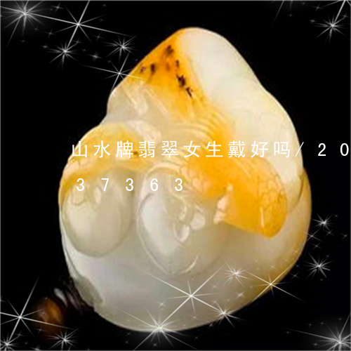 山水牌翡翠女生戴好吗/2023082737363