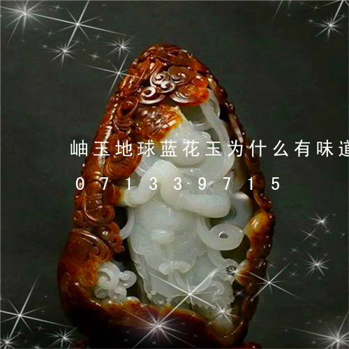 岫玉地球蓝花玉为什么有味道呢/2023071339715