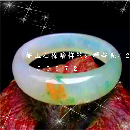 岫玉石棉啥样的好看些呢/2023103150572