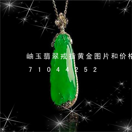 岫玉翡翠戒指黄金图片和价格/2023071044252