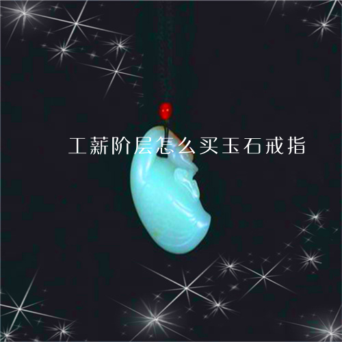 工薪阶层怎么买玉石戒指