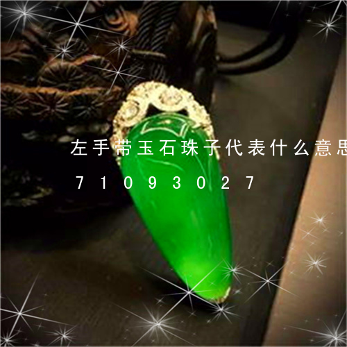 左手带玉石珠子代表什么意思/2023071093027