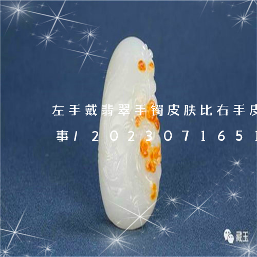 左手戴翡翠手镯皮肤比右手皮肤细腻怎么回事/2023071651704