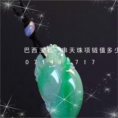 巴西玉石一串天珠项链值多少钱/2023071413717