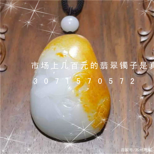 市场上几百元的翡翠镯子是真的吗/2023071570572