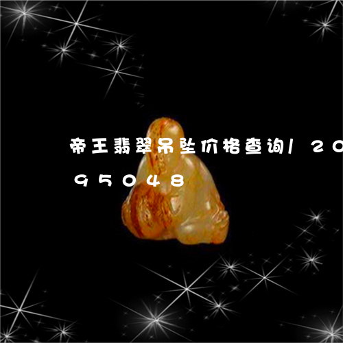 帝王翡翠吊坠价格查询/2023082695048