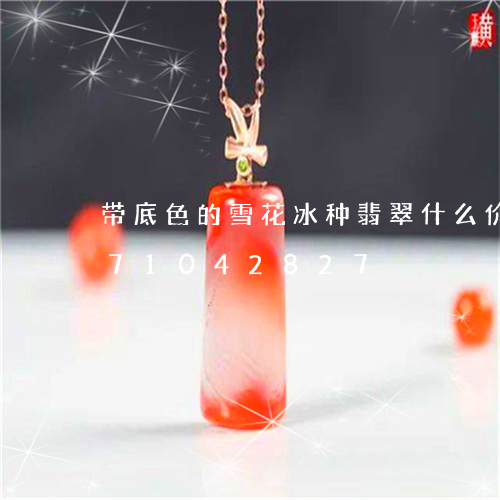 带底色的雪花冰种翡翠什么价/2023071042827