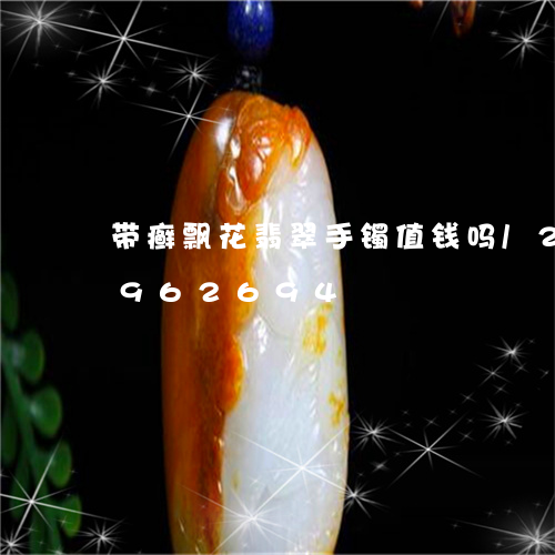 带癣飘花翡翠手镯值钱吗/2023092962694