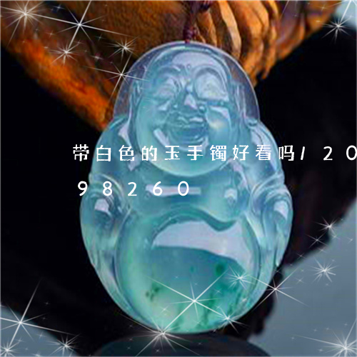 带白色的玉手镯好看吗/2023082798260