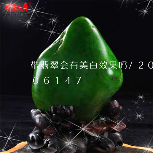 带翡翠会有美白效果吗/2023092706147