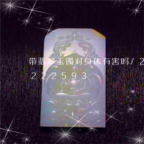 带翡翠玉镯对身体有害吗/2023110222593