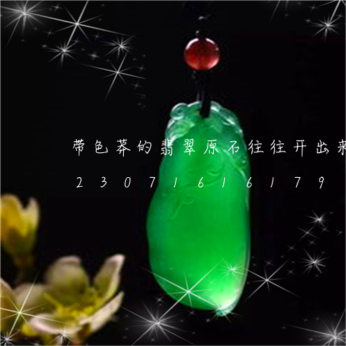 带色莽的翡翠原石往往开出来怎么样/2023071616179