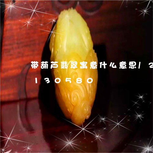 带葫芦翡翠寓意什么意思/2023110130580