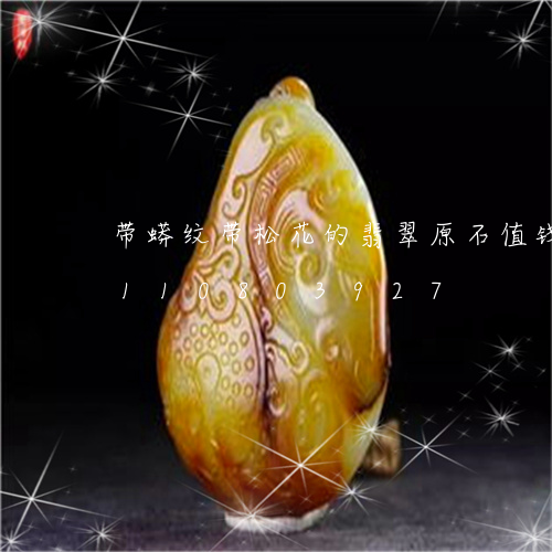 带蟒纹带松花的翡翠原石值钱吗/2023110803927