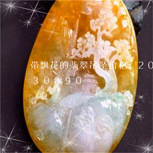 带飘花的翡翠吊坠价格/2023082730390