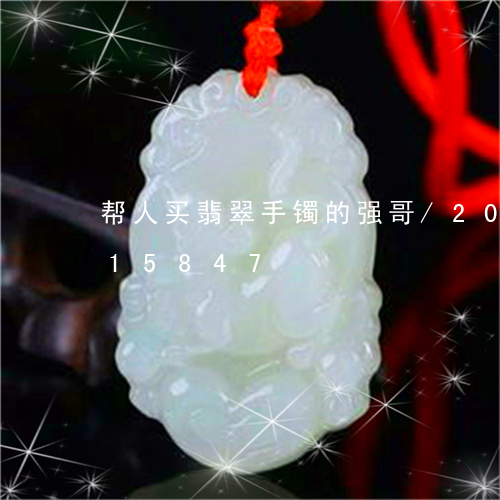 帮人买翡翠手镯的强哥/2023092815847