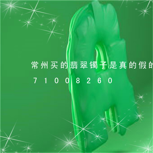 常州买的翡翠镯子是真的假的/2023071008260