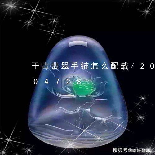 干青翡翠手链怎么配载/2023082704728