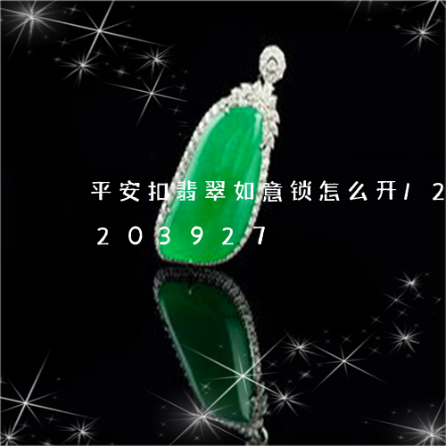 平安扣翡翠如意锁怎么开/2023110203927