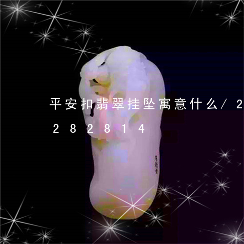 平安扣翡翠挂坠寓意什么/2023110282814