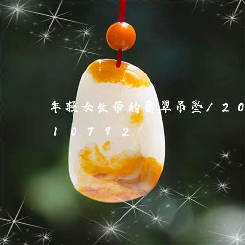 年轻女生带的翡翠吊坠/2023112410792