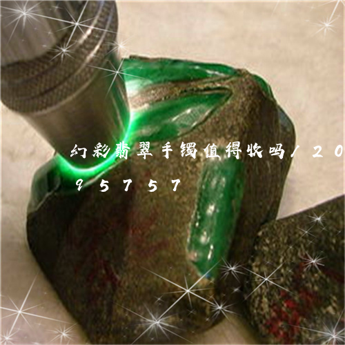 幻彩翡翠手镯值得收吗/2023120795757