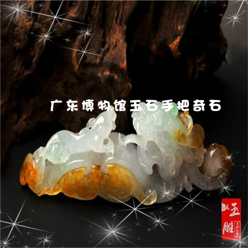 广东博物馆玉石手把奇石