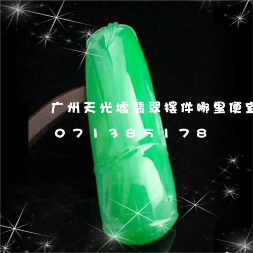 广州天光墟翡翠摆件哪里便宜吗/2023071385178