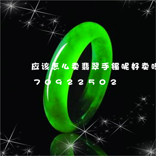 应该怎么卖翡翠手镯呢好卖吗/2023070922502