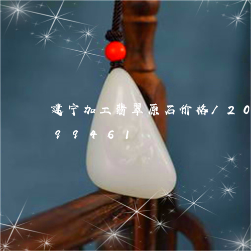 建宁加工翡翠原石价格/2023112499461