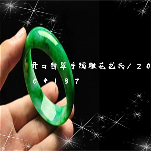 开口翡翠手镯雕花龙头/2023120704137