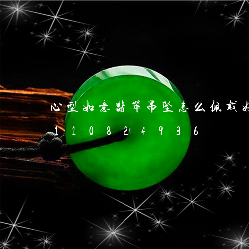 心型如意翡翠吊坠怎么佩戴好看/2023110824936