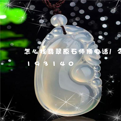 怎么找翡翠原石师傅电话/2023110193140