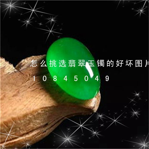 怎么挑选翡翠玉镯的好坏图片/2023110845049