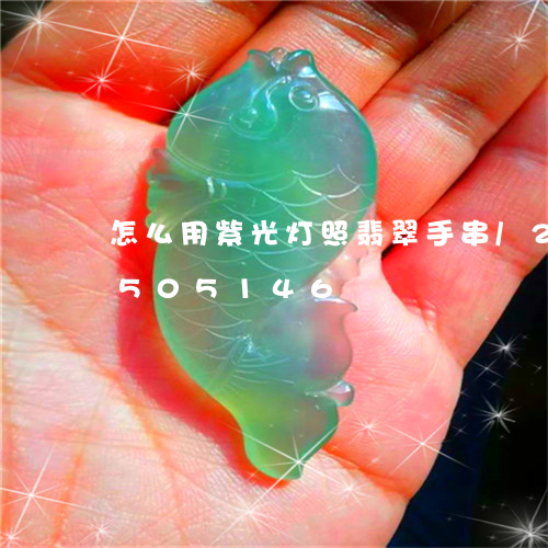 怎么用紫光灯照翡翠手串/2023100505146