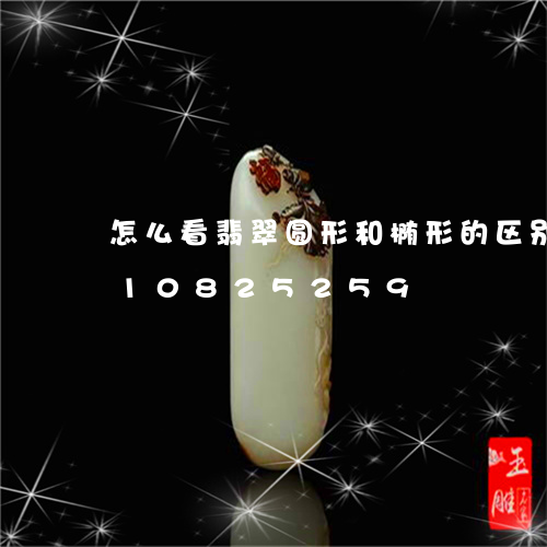 怎么看翡翠圆形和椭形的区别/2023110825259