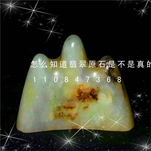 怎么知道翡翠原石是不是真的呢/2023110847368