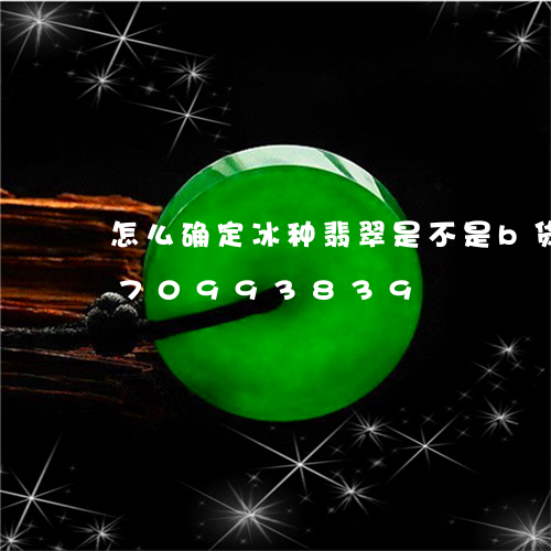 怎么确定冰种翡翠是不是b货/2023070993839