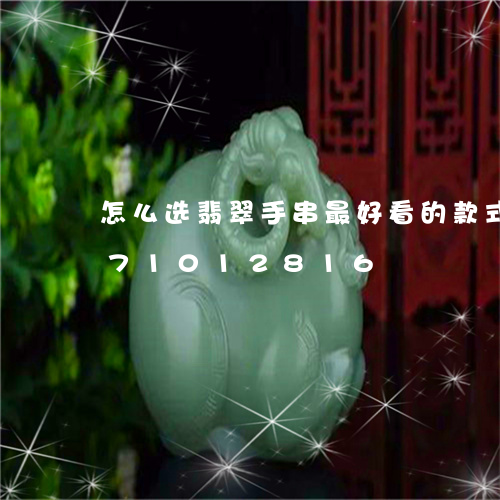 怎么选翡翠手串最好看的款式/2023071012816