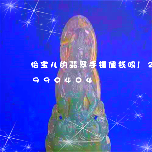 怡宝儿的翡翠手镯值钱吗/2023092990404